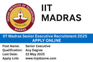 IIT Madras Senior Executive Recruitment 2025 - Apply online before 22 May 2025 for Senior Executive vacancies at icandsr.iitm.ac.in/recruitment.