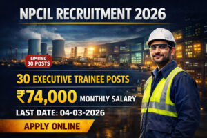 NPCIL Recruitment 2026 Executive Trainee Notification for 30 Posts with ₹74000 Salary